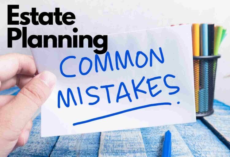 The Most Common Estate Planning Mistakes To Avoid
